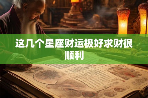 这几个星座财运极好求财很顺利