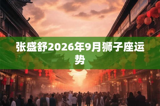 张盛舒2026年9月狮子座运势
