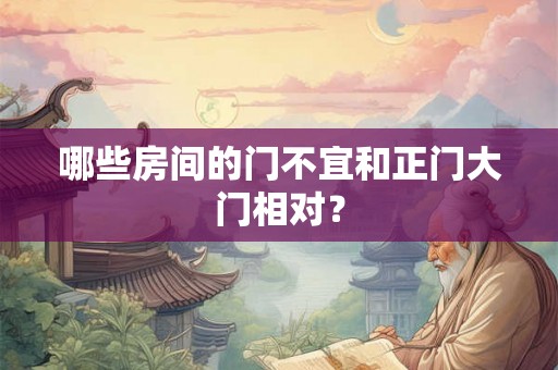 哪些房间的门不宜和正门大门相对？