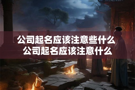公司起名应该注意些什么 公司起名应该注意什么
