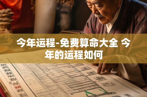 今年运程-免费算命大全 今年的运程如何