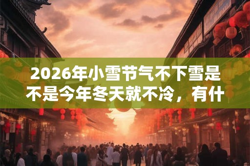 2026年小雪节气不下雪是不是今年冬天就不冷，有什么说法？