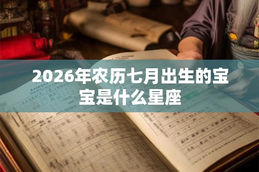 2026年农历七月出生的宝宝是什么星座
