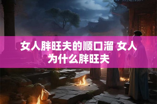 女人胖旺夫的顺口溜 女人为什么胖旺夫