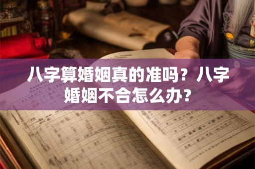 八字算婚姻真的准吗？八字婚姻不合怎么办？