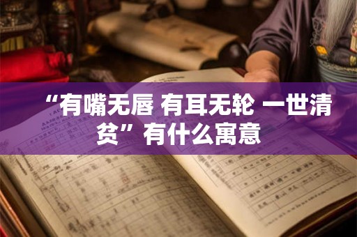 “有嘴无唇 有耳无轮 一世清贫”有什么寓意 “有嘴无唇 有耳无轮 一世清贫”有什么寓意