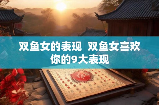 双鱼女的表现  双鱼女喜欢你的9大表现