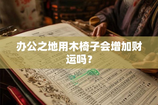 办公之地用木椅子会增加财运吗? 办公之地用木椅子会增加财运吗?