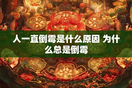人一直倒霉是什么原因 为什么总是倒霉 人一直倒霉是什么原因 为什么总是倒霉