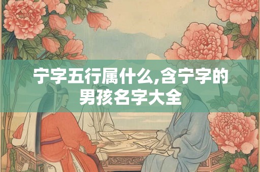 宁字五行属什么,含宁字的男孩名字大全