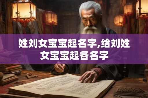 姓刘女宝宝起名字,给刘姓女宝宝起各名字