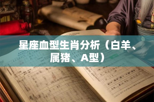 星座血型生肖分析（白羊、属猪、A型）