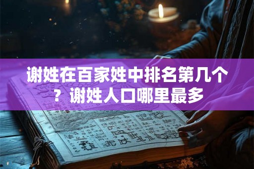 谢姓在百家姓中排名第几个？谢姓人口哪里最多
