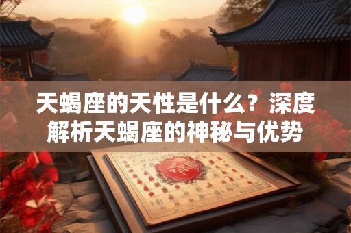 天蝎座的天性是什么？深度解析天蝎座的神秘与优势