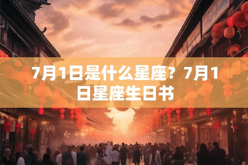 7月1日是什么星座？7月1日星座生日书