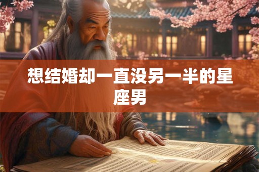 想结婚却一直没另一半的星座男 想结婚却一直没另一半的星座男