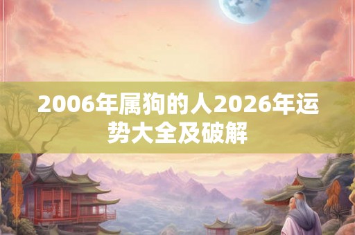 2006年属狗的人2026年运势大全及破解 2006年属狗的人2026年运势大全及破解