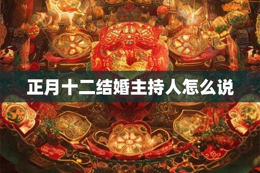 正月十二结婚主持人怎么说