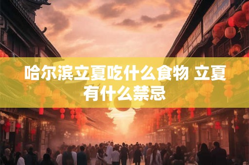 哈尔滨立夏吃什么食物 立夏有什么禁忌