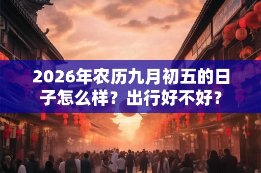 2026年农历九月初五的日子怎么样？出行好不好？