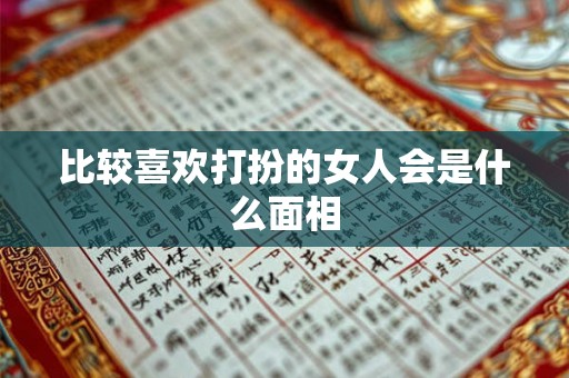 比较喜欢打扮的女人会是什么面相