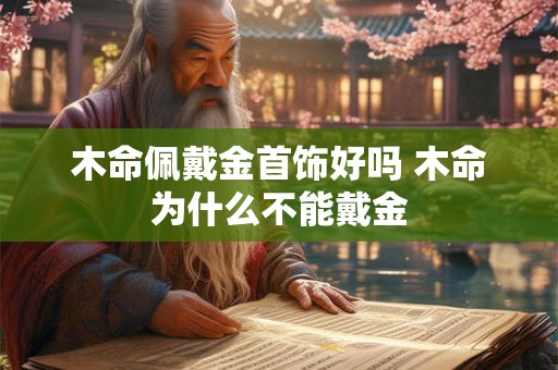 木命佩戴金首饰好吗 木命为什么不能戴金