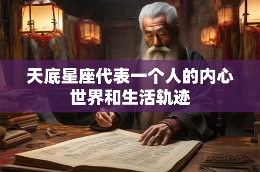 天底星座代表一个人的内心世界和生活轨迹