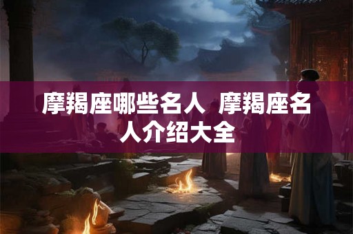 摩羯座哪些名人  摩羯座名人介绍大全