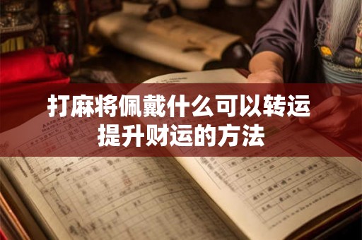 打麻将佩戴什么可以转运 提升财运的方法