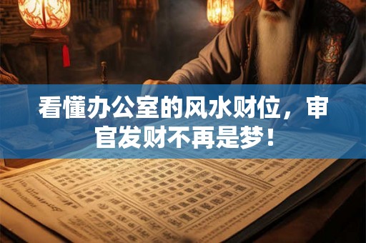 看懂办公室的风水财位，审官发财不再是梦！