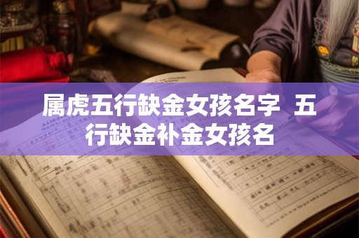 属虎五行缺金女孩名字  五行缺金补金女孩名