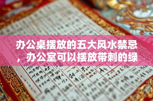 办公桌摆放的五大风水禁忌，办公室可以摆放带刺的绿植吗？