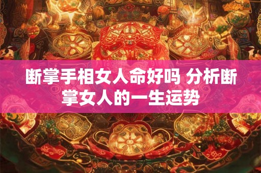 断掌手相女人命好吗 分析断掌女人的一生运势