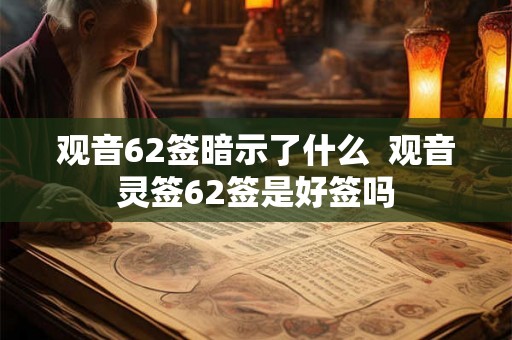 观音62签暗示了什么  观音灵签62签是好签吗