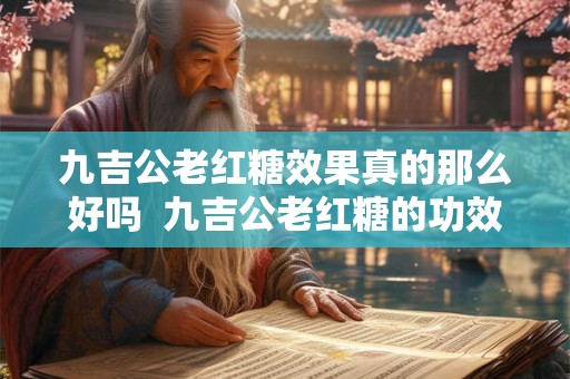 九吉公老红糖效果真的那么好吗  九吉公老红糖的功效与禁忌