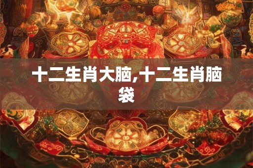 十二生肖大脑,十二生肖脑袋