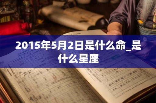 2015年5月2日是什么命_是什么星座