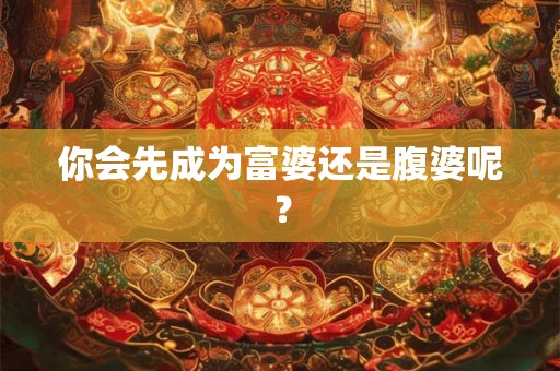 你会先成为富婆还是腹婆呢？