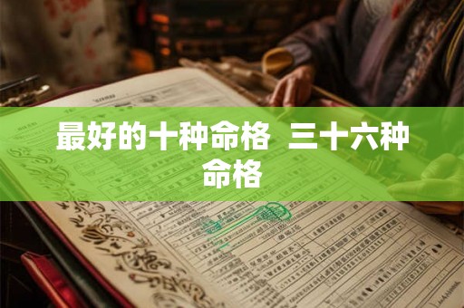 最好的十种命格  三十六种命格