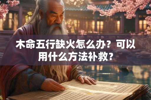 木命五行缺火怎么办？可以用什么方法补救？