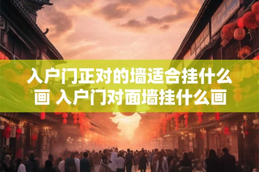入户门正对的墙适合挂什么画 入户门对面墙挂什么画