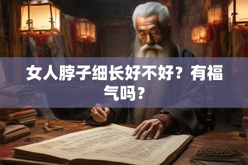 女人脖子细长好不好？有福气吗？