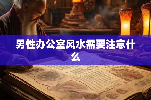 男性办公室风水需要注意什么