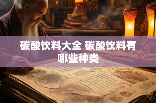 碳酸饮料大全 碳酸饮料有哪些种类
