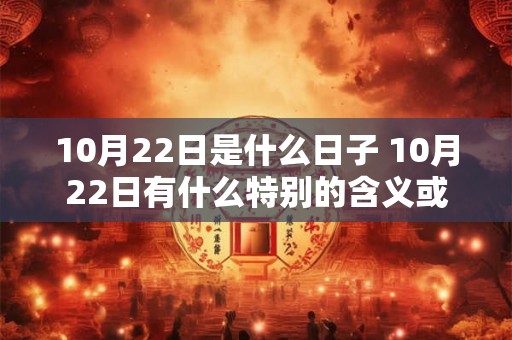 10月22日是什么日子 10月22日有什么特别的含义或纪念意义