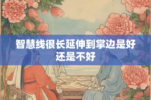 智慧线很长延伸到掌边是好还是不好