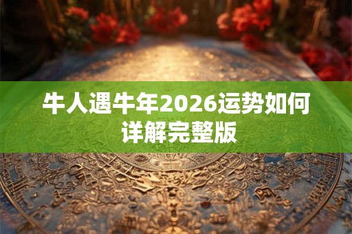 牛人遇牛年2026运势如何 详解完整版