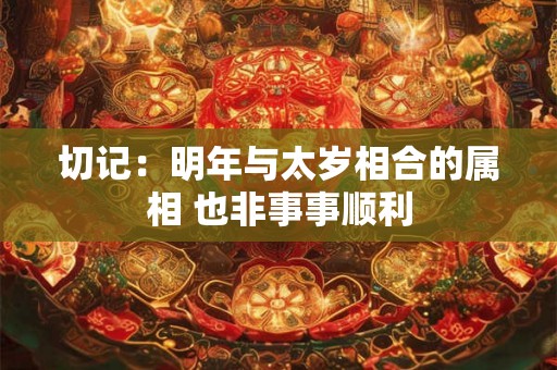 切记：明年与太岁相合的属相 也非事事顺利