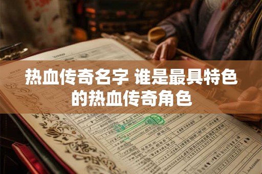 热血传奇名字 谁是最具特色的热血传奇角色 热血传奇名字 谁是最具特色的热血传奇角色