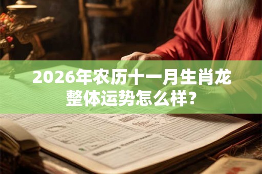 2026年农历十一月生肖龙整体运势怎么样? 2026年农历十一月生肖龙整体运势怎么样?